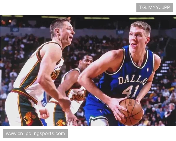 德克诺维茨基传奇生涯解析从无名新秀到改变篮球格局的欧洲巨星